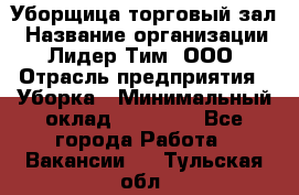 Уборщица торговый зал › Название организации ­ Лидер Тим, ООО › Отрасль предприятия ­ Уборка › Минимальный оклад ­ 27 200 - Все города Работа » Вакансии   . Тульская обл.